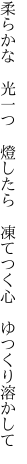 柔らかな　光一つ　燈したら 　凍てつく心　ゆつくり溶かして