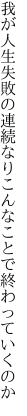 我が人生失敗の連続なり こんなことで終わっていくのか