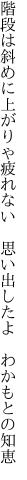 階段は斜めに上がりゃ疲れない 　思い出したよ　わかもとの知恵