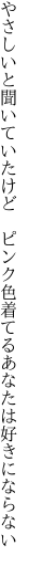 やさしいと聞いていたけど ピンク色 着てるあなたは好きにならない