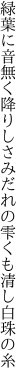 緑葉に音無く降りしさみだれの 雫くも清し白珠の糸