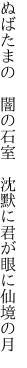 ぬばたまの 闇の石室 沈默に 君が眼に仙境の月