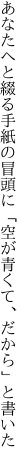 あなたへと綴る手紙の冒頭に 「空が青くて、だから」と書いた