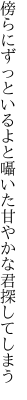 傍らにずっといるよと囁いた 甘やかな君探してしまう