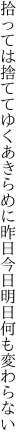 拾っては捨ててゆくあきらめに昨日 今日明日何も変わらない