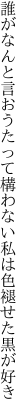 誰がなんと言おうたって構わない 私は色褪せた黒が好き