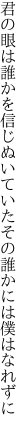 君の眼は誰かを信じぬいていた その誰かには僕はなれずに