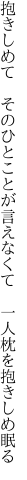 抱きしめて　そのひとことが言えなくて 　一人枕を抱きしめ眠る