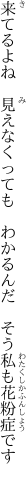 来てるよね　見えなくっても　わかるんだ 　そう私も花粉症です