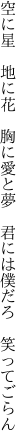 空に星 地に花 胸に愛と夢  君には僕だろ 笑ってごらん