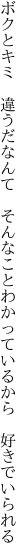 ボクとキミ　違うだなんて　そんなこと わかっているから　好きでいられる