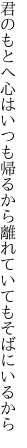 君のもとへ心はいつも帰るから 離れていてもそばにいるから