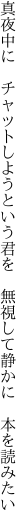 真夜中に　チャットしようという君を 　無視して静かに　本を読みたい