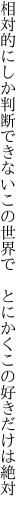 相対的にしか判断できないこの世界で 　とにかくこの好きだけは絶対