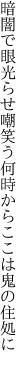 暗闇で眼光らせ嘲笑う 何時からここは鬼の住処に