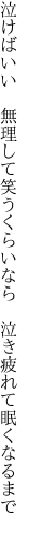 泣けばいい　無理して笑うくらいなら　 泣き疲れて眠くなるまで