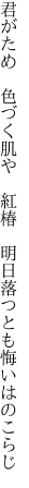 君がため　色づく肌や　紅椿　 明日落つとも悔いはのこらじ