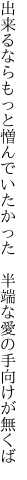 出来るならもっと憎んでいたかった 　半端な愛の手向けが無くば