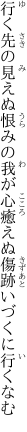 行く先の見えぬ恨みの我が心 癒えぬ傷跡いづくに行くなむ