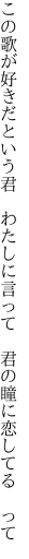 この歌が好きだという君　わたしに言って 　君の瞳に恋してる　って