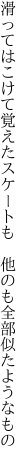 滑ってはこけて覚えたスケートも 　他のも全部似たようなもの