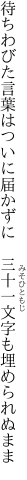 待ちわびた言葉はついに届かずに  三十一文字も埋められぬまま