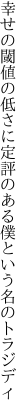 幸せの閾値の低さに定評のある 僕という名のトラジディ