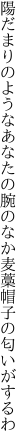 陽だまりのようなあなたの腕のなか 麦藁帽子の匂いがするわ