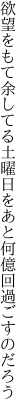 欲望をもて余してる土曜日を あと何億回過ごすのだろう