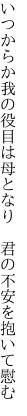 いつからか我の役目は母となり　 君の不安を抱いて慰む