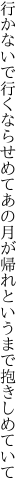 行かないで行くならせめてあの月が 帰れというまで抱きしめていて