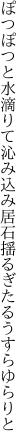 ぽつぽつと水滴りて沁み込み居 石揺るぎたるうすらゆらりと