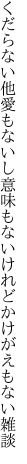 くだらない他愛もないし意味もない けれどかけがえもない雑談