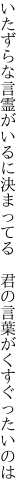 いたずらな言霊がいるに決まってる  君の言葉がくすぐったいのは