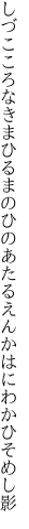 しづこころなきまひるまのひのあたる えんかはにわかひそめし影