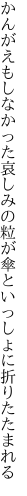 かんがえもしなかった哀しみの粒が 傘といっしょに折りたたまれる