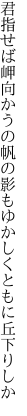 君指せば岬向かうの帆の影も ゆかしくともに丘下りしか