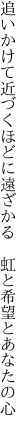 追いかけて近づくほどに遠ざかる　 虹と希望とあなたの心