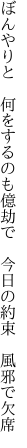 ぼんやりと　何をするのも億劫で 　今日の約束　風邪で欠席