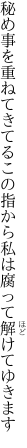 秘め事を重ねてきてるこの指から 私は腐って解けてゆきます