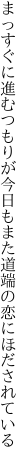 まっすぐに進むつもりが今日もまた 道端の恋にほだされている