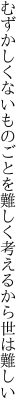 むずかしくないものごとを難しく 考えるから世は難しい