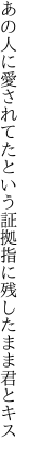 あの人に愛されてたという証拠 指に残したまま君とキス 