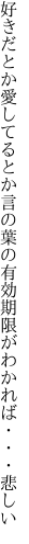 好きだとか愛してるとか言の葉の 有効期限がわかれば・・・悲しい