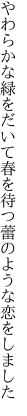 やわらかな緑をだいて春を待つ 蕾のような恋をしました