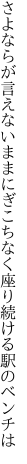 さよならが言えないままにぎこちなく 座り続ける駅のベンチは