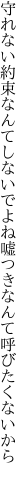 守れない約束なんてしないでよね 嘘つきなんて呼びたくないから