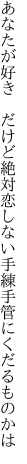 あなたが好き だけど絶対恋しない 手練手管にくだるものかは