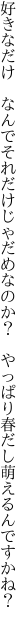 好きなだけ　なんでそれだけじゃだめなのか？ 　やっぱり春だし萌えるんですかね？