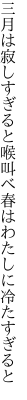 三月は寂しすぎると喉叫べ 春はわたしに冷たすぎると